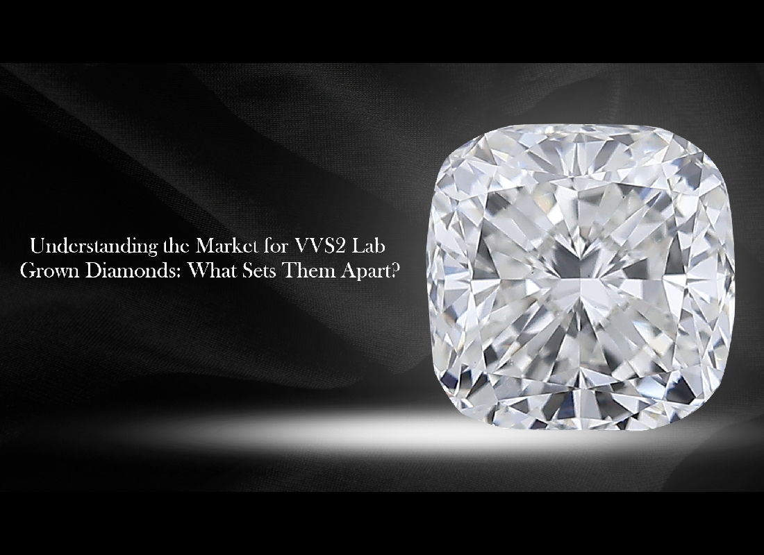 Understanding the Market for VVS2 Lab Grown Diamonds: What Sets Them Apart?